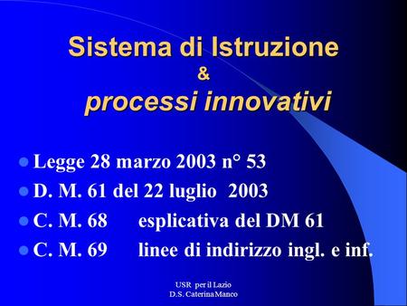 USR per il Lazio D.S. Caterina Manco Sistema di Istruzione & processi innovativi Legge 28 marzo 2003 n° 53 D. M. 61 del 22 luglio 2003 C. M. 68 esplicativa.