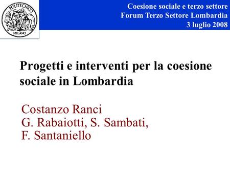 Progetti e interventi per la coesione sociale in Lombardia Coesione sociale e terzo settore Forum Terzo Settore Lombardia 3 luglio 2008 Costanzo Ranci.