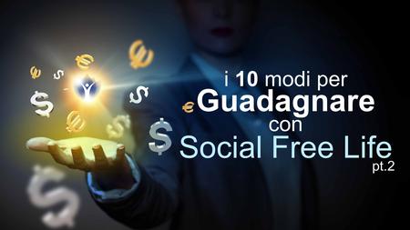 I 10 modi per Guadagnare con Social Free Life pt.2.