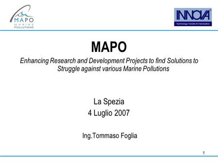 1 MAPO Enhancing Research and Development Projects to find Solutions to Struggle against various Marine Pollutions La Spezia 4 Luglio 2007 Ing.Tommaso.