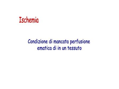 Ischemia Condizione di mancata perfusione ematica di in un tessuto.