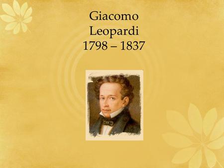 Giacomo Leopardi 1798 – 1837.