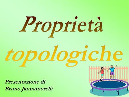 Proprietà topologiche Presentazione di Bruno Jannamorelli.