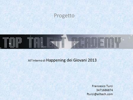 Top Talent Academy 15 settembre 2012 Progetto All’interno di Happening dei Giovani 2013 Francesco Turci 3471686874