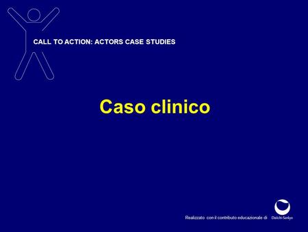 CALL TO ACTION: ACTORS CASE STUDIES Realizzato con il contributo educazionale di Caso clinico.