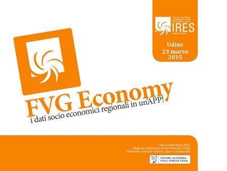 I dati socio economici in un’APP! FVG Economy L’APP è realizzata nell’ambito del progetto FVG Economy. L’Osservatorio FVG in un click! Finanziato dal.
