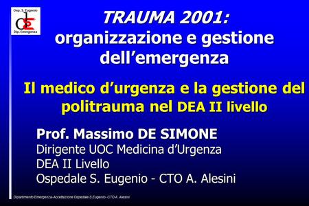 Osp. S. Eugenio Dip. Emergenza Dipartimento Emergenza-Accettazione Ospedale S.Eugenio -CTO A. Alesini TRAUMA 2001: organizzazione e gestione dell’emergenza.