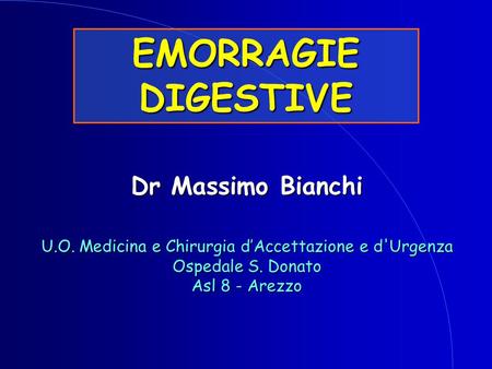 EMORRAGIE DIGESTIVE Dr Massimo Bianchi U.O. Medicina e Chirurgia d’Accettazione e d'Urgenza Ospedale S. Donato Asl 8 - Arezzo.