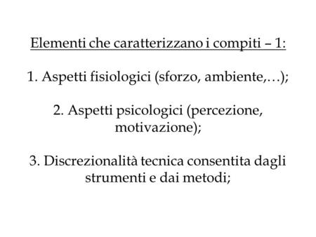 Elementi che caratterizzano i compiti – 1: 1. Aspetti fisiologici (sforzo, ambiente,…); 2. Aspetti psicologici (percezione, motivazione); 3. Discrezionalità.