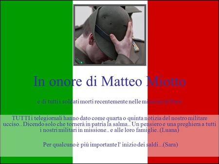 In onore di Matteo Miotto e di tutti i soldati morti recentemente nelle missioni di Pace TUTTI i telegiornali hanno dato come quarta o quinta notizia.