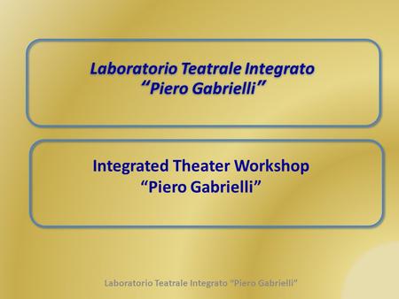 Laboratorio Teatrale Integrato “ Piero Gabrielli ” Laboratorio Teatrale Integrato “ Piero Gabrielli ” Integrated Theater Workshop “Piero Gabrielli” Laboratorio.