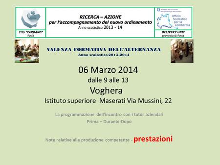 06 Marzo 2014 dalle 9 alle 13 Voghera Istituto superiore Maserati Via Mussini, 22 La programmazione dell’incontro con i tutor aziendali Prima – Durante-Dopo.