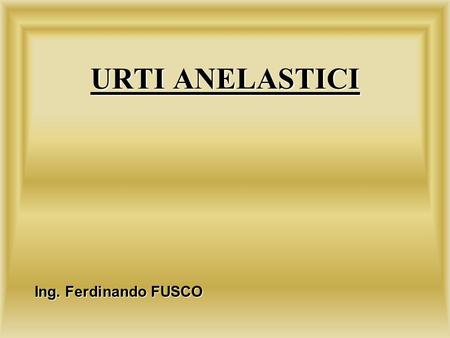 URTI ANELASTICI Ing. Ferdinando FUSCO.