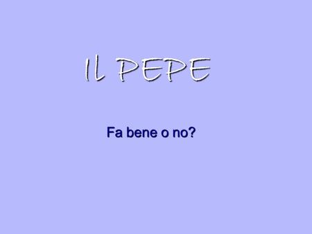 Il PEPE Fa bene o no?. Nome: Piper Nigrum Famiglia: Piperacee Origine: paesi dell’Asia tropicale Età: almeno 4.000 anni Habitat: cresce solo nelle foreste.