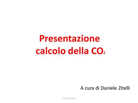 Presentazione calcolo della CO A cura di Daniele Zitelli Green School 2.