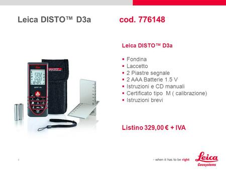 1 Leica DISTO™ D3a cod. 776148 Leica DISTO™ D3a  Fondina  Laccetto  2 Piastre segnale  2 AAA Batterie 1.5 V  Istruzioni e CD manuali  Certificato.