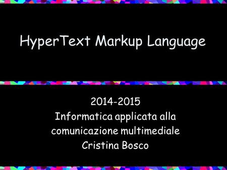 HyperText Markup Language 2014-2015 Informatica applicata alla comunicazione multimediale Cristina Bosco.