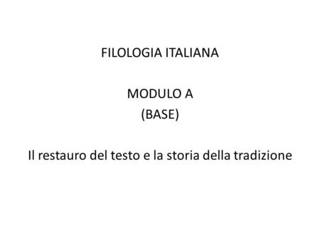 FILOLOGIA ITALIANA MODULO A (BASE) Il restauro del testo e la storia della tradizione.