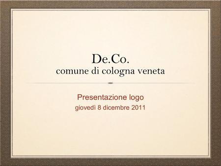 De.Co. comune di cologna veneta Presentazione logo giovedì 8 dicembre 2011.