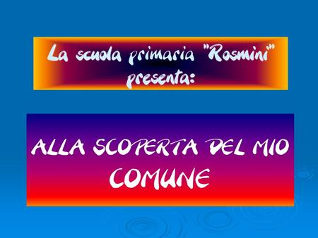 La scuola “Rosmini” presenta: La scuola primaria “Rosmini” presenta: ALLA SCOPERTA DEL MIO COMUNE.