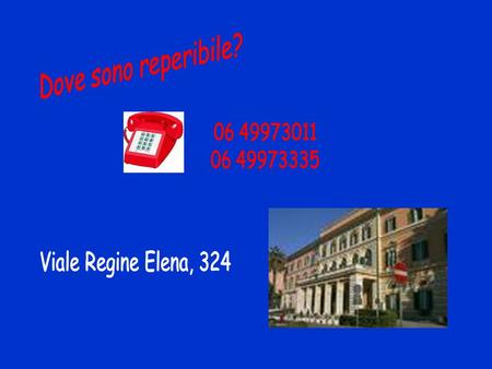 Dove sono reperibile? 06 49973011 06 49973335 Viale Regine Elena, 324.