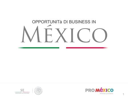 1 OPPORTUNITà DI BUSINESS IN 1. Messico: Opportunità e Investimenti 2.