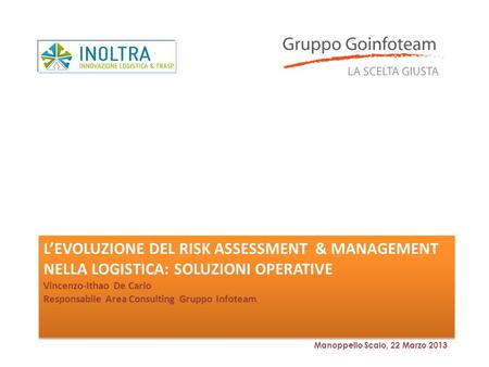 L’evoluzione del risk assessment & Management nella logistica: soluzioni operative Vincenzo-Ithao De Carlo Responsabile Area Consulting Gruppo Infoteam.