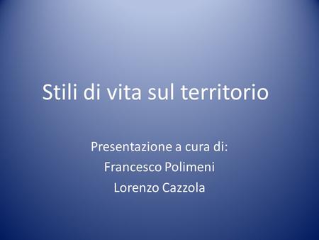 Stili di vita sul territorio Presentazione a cura di: Francesco Polimeni Lorenzo Cazzola.
