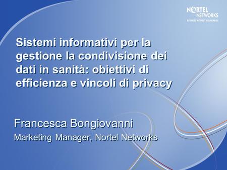 Francesca Bongiovanni Marketing Manager, Nortel Networks Francesca Bongiovanni Marketing Manager, Nortel Networks Sistemi informativi per la gestione la.