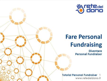 Tutorial Personal Fundraiser 1 www.retedeldono.it Fare Personal Fundraising Diventare Personal Fundraiser.