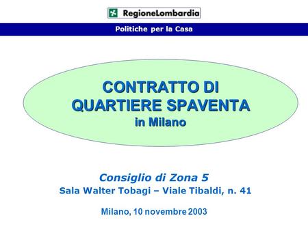 CONTRATTO DI QUARTIERE SPAVENTA in Milano Politiche per la Casa Consiglio di Zona 5 Sala Walter Tobagi – Viale Tibaldi, n. 41 Milano, 10 novembre 2003.