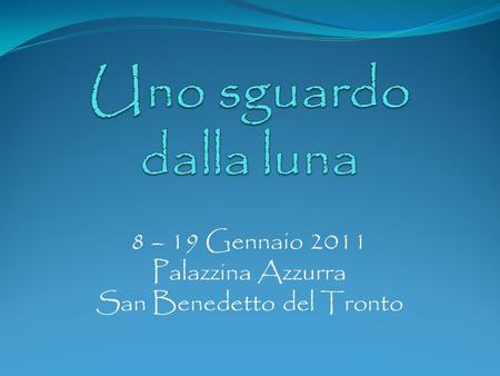 8 – 19 Gennaio 2011 Palazzina Azzurra San Benedetto del Tronto.