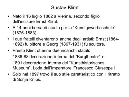 Gustav Klimt Nato il 16 luglio 1862 a Vienna, secondo figlio dell’incisore Ernst Klimt. A 14 anni borsa di studio per la “Kunstgewerbeschule” (1876-1883).