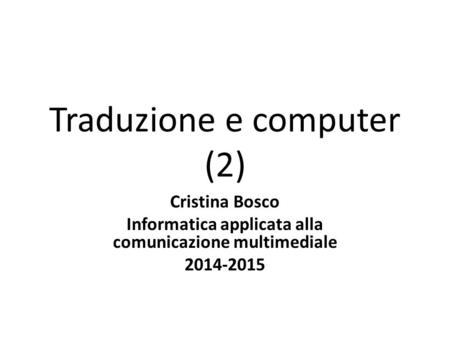 Traduzione e computer (2) Cristina Bosco Informatica applicata alla comunicazione multimediale 2014-2015.