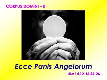 CORPUS DOMINI - B Ecce Panis Angelorum Mc 14,12-16.22-26.
