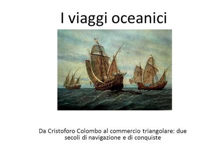 I viaggi oceanici Da Cristoforo Colombo al commercio triangolare: due secoli di navigazione e di conquiste.