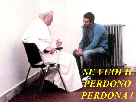 SE VUOI IL PERDONO PERDONA !