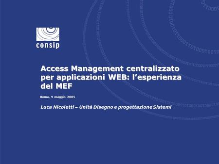 Roma, 9 maggio 2005 Luca Nicoletti – Unità Disegno e progettazione Sistemi Access Management centralizzato per applicazioni WEB: l’esperienza del MEF.
