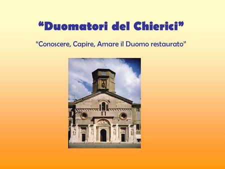 “Duomatori del Chierici” “Conoscere, Capire, Amare il Duomo restaurato”