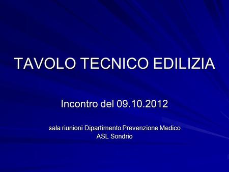 TAVOLO TECNICO EDILIZIA Incontro del 09.10.2012 sala riunioni Dipartimento Prevenzione Medico ASL Sondrio.