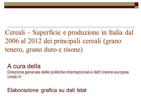 Cereali – Superficie e produzione in Italia dal 2006 al 2012 dei principali cereali (grano tenero, grano duro e risone) A cura della Direzione generale.