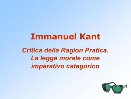 Immanuel Kant Critica della Ragion Pratica. La legge morale come imperativo categorico.