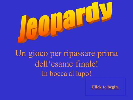 Un gioco per ripassare prima dell’esame finale! In bocca al lupo! Click to begin.