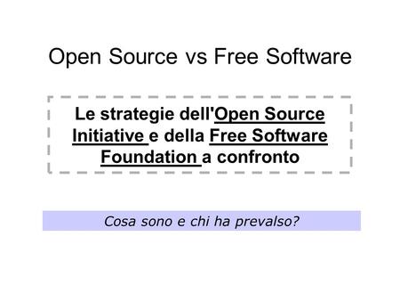 Open Source vs Free Software Le strategie dell'Open Source Initiative e della Free Software Foundation a confronto Cosa sono e chi ha prevalso?