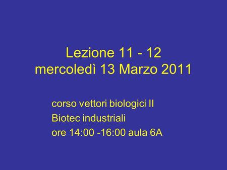 Lezione 11 - 12 mercoledì 13 Marzo 2011 corso vettori biologici II Biotec industriali ore 14:00 -16:00 aula 6A.