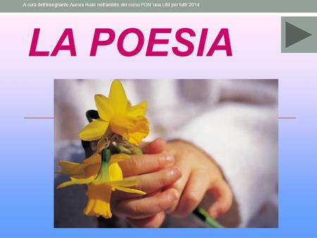 A cura dell’insegnante Aurora Roas nell’ambito del corso PON ‘una LIM per tutti’ 2014 LA POESIA 1.