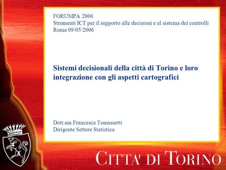 FORUMPA 2006 Strumenti ICT per il supporto alle decisioni e al sistema dei controlli Roma 09/05/2006 Sistemi decisionali della città di Torino e loro integrazione.