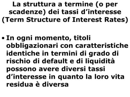La struttura a termine (o per scadenze) dei tassi d’interesse (Term Structure of Interest Rates) In ogni momento, titoli obbligazionari con caratteristiche.
