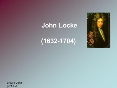 John Locke (1632-1704) a cura della prof.ssa MariaElena Auxilia.