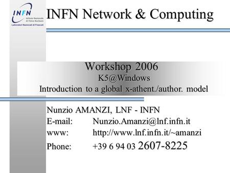 Workshop 2006 Nunzio AMANZI, LNF - INFN www:http://www.lnf.infn.it/~amanzi Phone:+39 6 94 03 2607-8225 INFN Network &